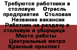 Требуются работники в столовую  › Отрасль предприятия ­ Столовая  › Название вакансии ­ Работник на раздачу в столовую и уборщица   › Место работы ­ Центральный метро Красный проспект  - Новосибирская обл. Работа » Вакансии   